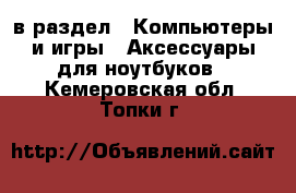  в раздел : Компьютеры и игры » Аксессуары для ноутбуков . Кемеровская обл.,Топки г.